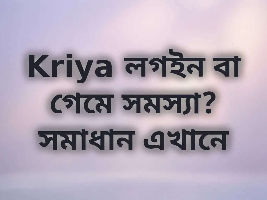 Kriya লগইন বা গেমে সমস্যা? সমাধান এখানে