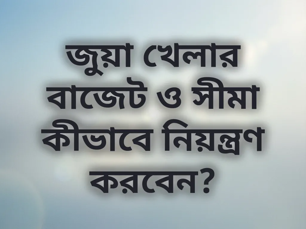 জুয়া খেলার বাজেট ও সীমা কীভাবে নিয়ন্ত্রণ করবেন?